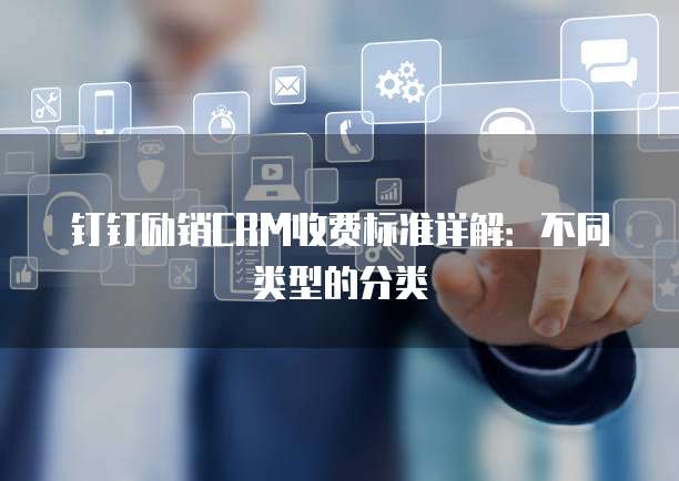 钉钉励销CRM收费标准详解：不同类型的分类