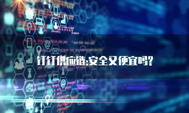 钉钉供应链:安全又便宜吗?