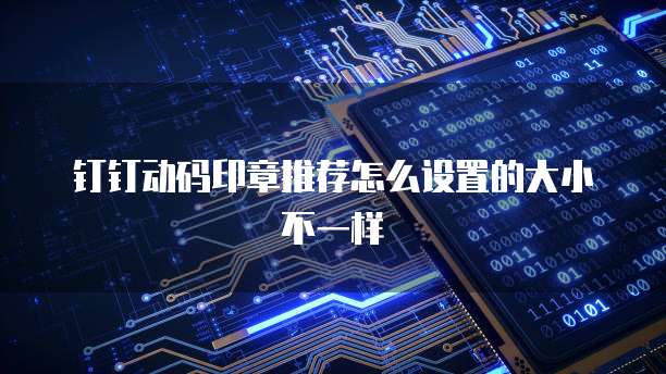 钉钉动码印章推荐怎么设置的大小不一样