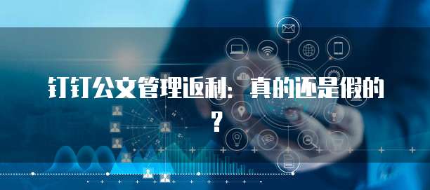 钉钉公文管理返利:真的还是假的?