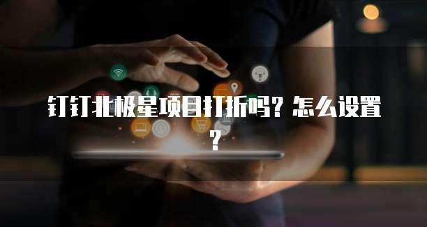 钉钉北极星项目打折吗?怎么设置?