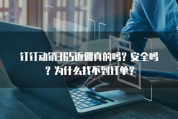 钉钉动销365返佣真的吗?安全吗?为什么找不到订单?