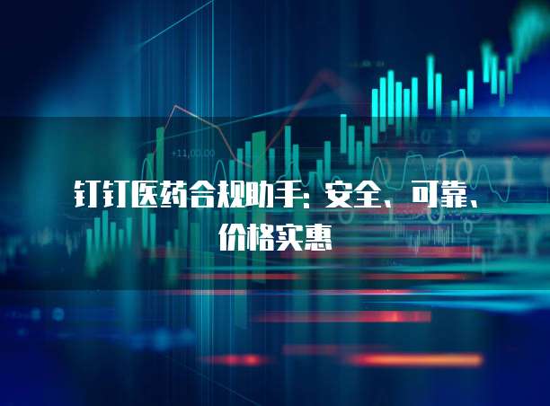 钉钉医药合规助手: 安全、可靠、价格实惠