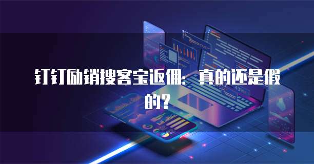 钉钉励销搜客宝返佣:真的还是假的?