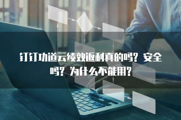 钉钉功道云绩效返利真的吗? 安全吗? 为什么不能用?