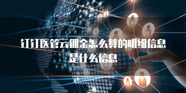 钉钉医管云佣金怎么算的明细信息是什么信息