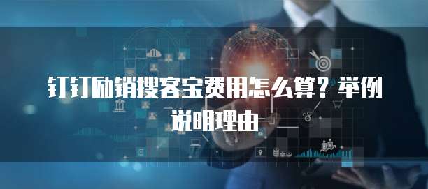 钉钉励销搜客宝费用怎么算？举例说明理由