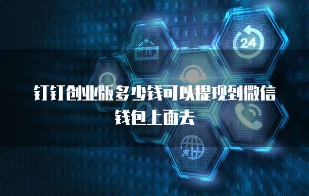 钉钉创业版多少钱可以提现到微信钱包上面去
