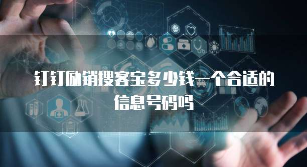 钉钉励销搜客宝多少钱一个合适的信息号码吗