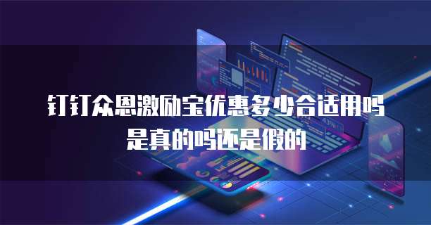钉钉众恩激励宝优惠多少合适用吗是真的吗还是假的