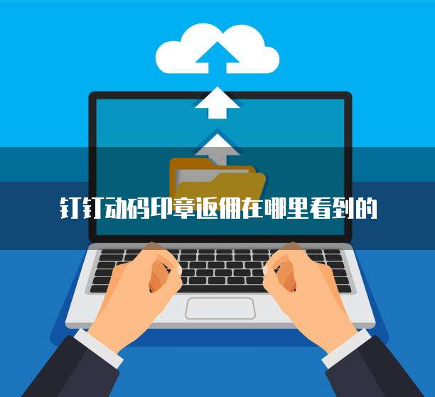 钉钉动码印章返佣在哪里看到的