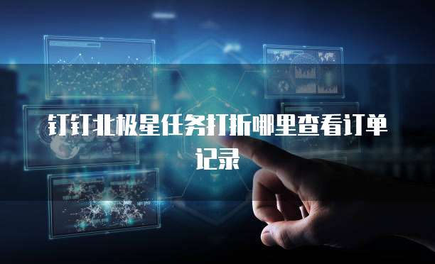 钉钉北极星任务打折哪里查看订单记录