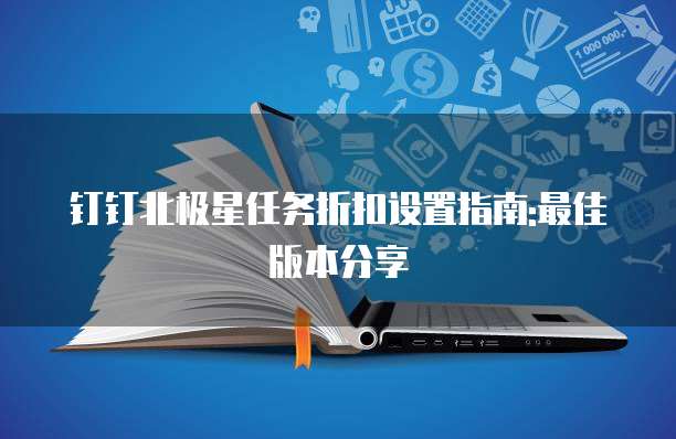 钉钉北极星任务折扣设置指南:最佳版本分享