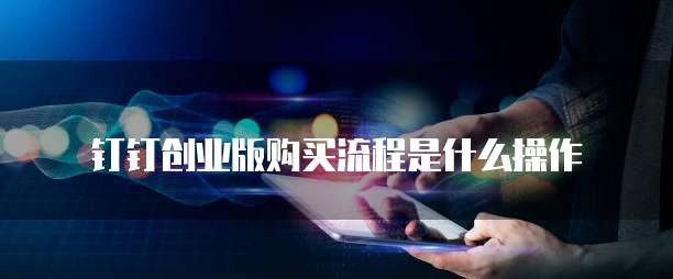 钉钉创业版购买流程是什么操作