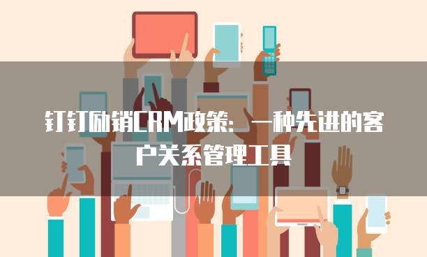 钉钉励销CRM政策:一种先进的客户关系管理工具