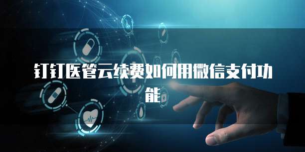 钉钉医管云续费如何用微信支付功能