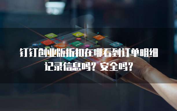 钉钉创业版折扣在哪看到订单明细记录信息吗?安全吗?