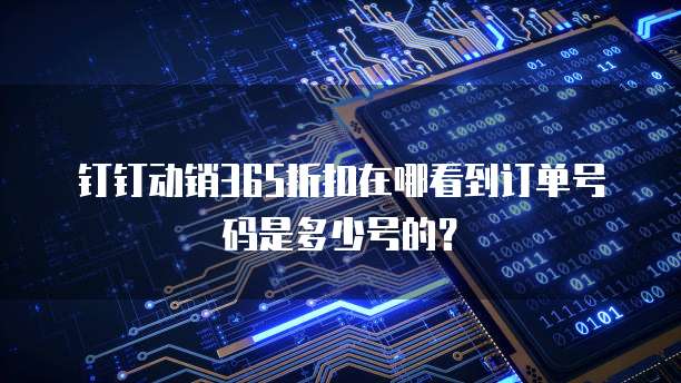 钉钉动销365折扣在哪看到订单号码是多少号的?