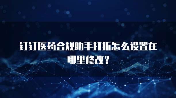 钉钉医药合规助手打折怎么设置在哪里修改?