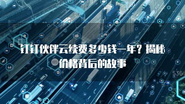 钉钉伙伴云续费多少钱一年?揭秘价格背后的故事