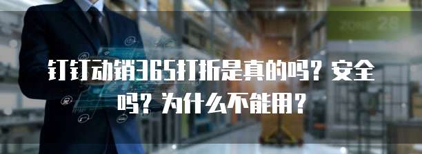 钉钉动销365打折是真的吗?安全吗?为什么不能用?