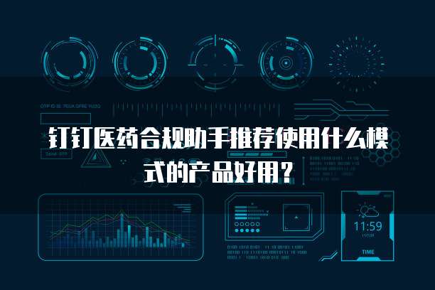 钉钉医药合规助手推荐使用什么模式的产品好用?
