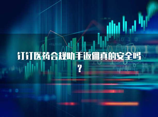钉钉医药合规助手返佣真的安全吗?