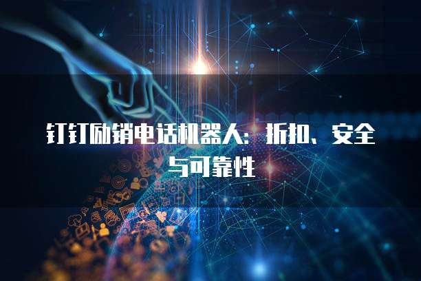 钉钉励销电话机器人:折扣、安全与可靠性