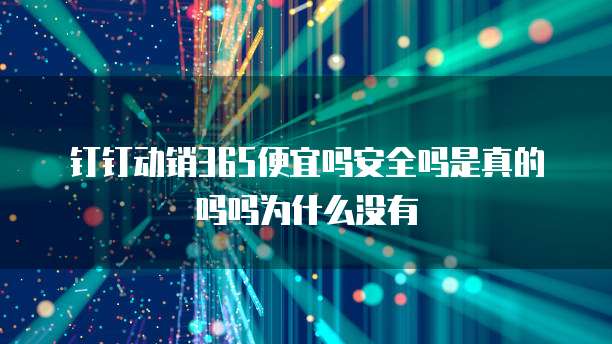 钉钉动销365便宜吗安全吗是真的吗吗为什么没有