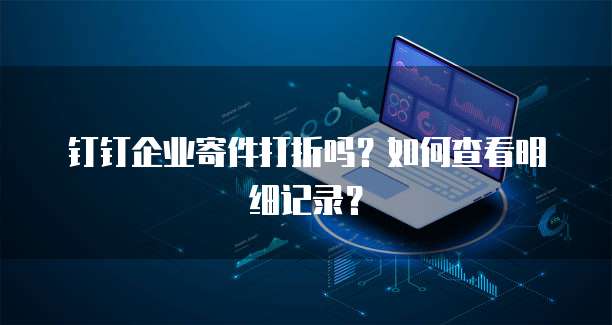 钉钉企业寄件打折吗?如何查看明细记录?
