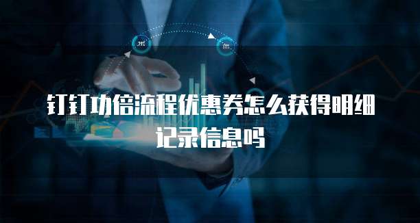 钉钉功倍流程优惠券怎么获得明细记录信息吗