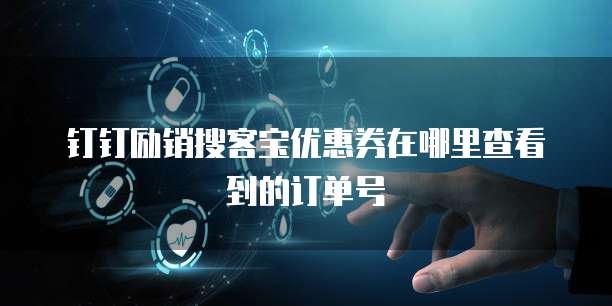 钉钉励销搜客宝优惠券在哪里查看到的订单号