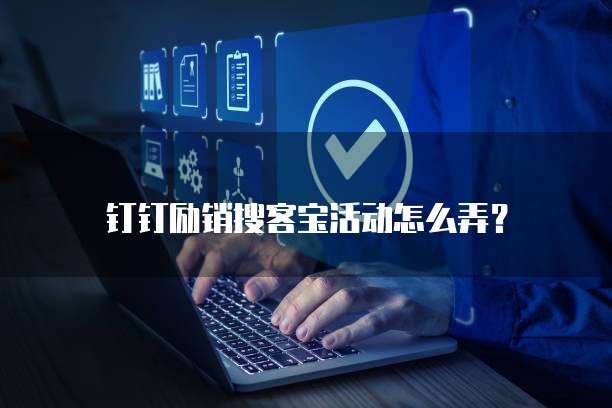 钉钉励销搜客宝活动怎么弄?