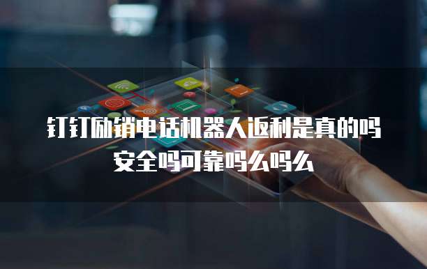 钉钉励销电话机器人返利是真的吗安全吗可靠吗么吗么