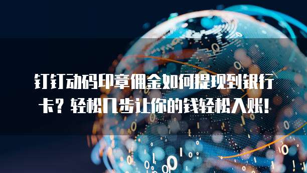 钉钉动码印章佣金如何提现到银行卡?轻松几步让你的钱轻松入账!