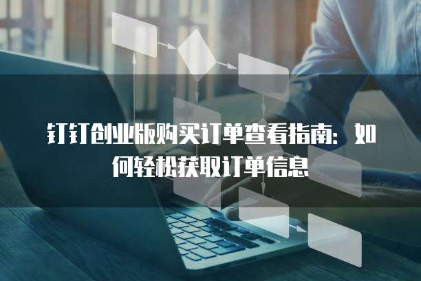 钉钉创业版购买订单查看指南:如何轻松获取订单信息