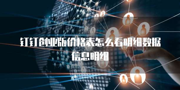 钉钉创业版价格表怎么看明细数据信息明细