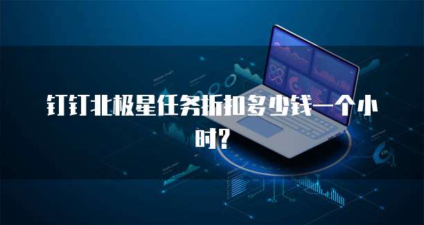 钉钉北极星任务折扣多少钱一个小时?