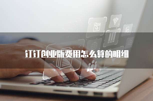 钉钉创业版费用怎么算的明细