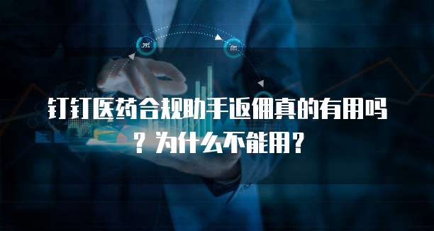 钉钉医药合规助手返佣真的有用吗?为什么不能用?
