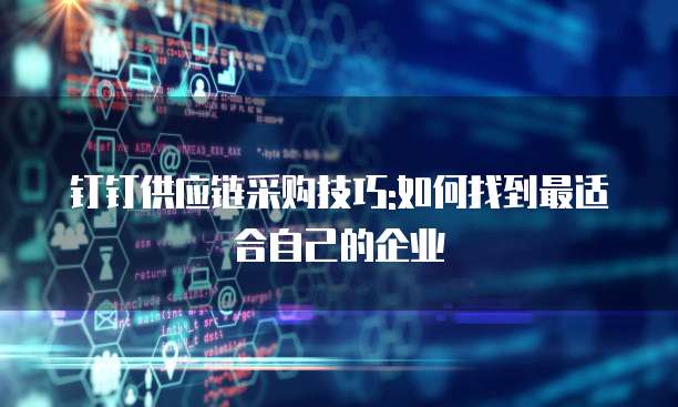 钉钉供应链采购技巧:如何找到最适合自己的企业