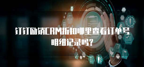 钉钉励销CRM折扣哪里查看订单号明细记录吗?
