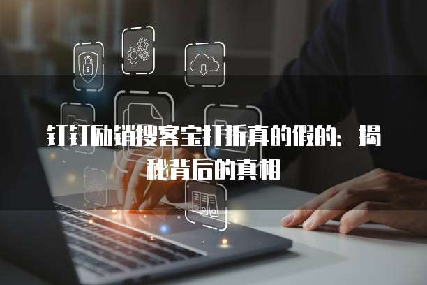 钉钉励销搜客宝打折真的假的:揭秘背后的真相