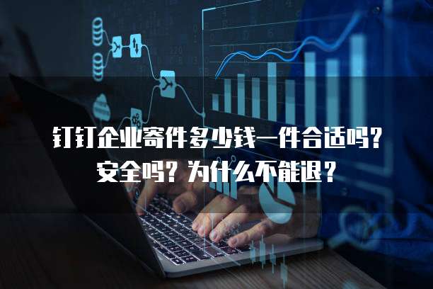 钉钉企业寄件多少钱一件合适吗?安全吗?为什么不能退?