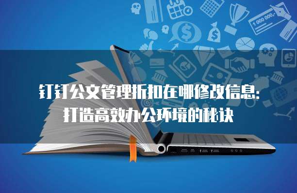 钉钉公文管理折扣在哪修改信息:打造高效办公环境的秘诀