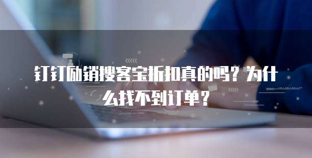 钉钉励销搜客宝折扣真的吗？为什么找不到订单？