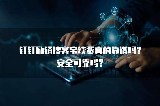 钉钉励销搜客宝续费真的靠谱吗?安全可靠吗?
