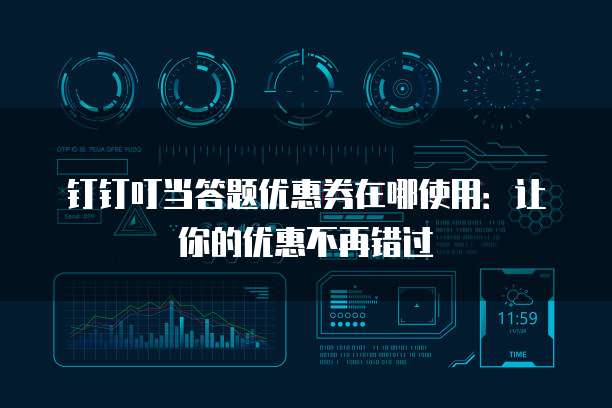 钉钉叮当答题优惠券在哪使用:让你的优惠不再错过