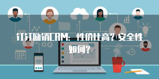 钉钉励销CRM:性价比高?安全性如何?
