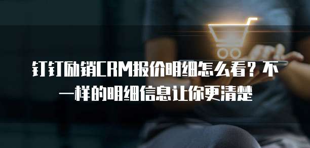 钉钉励销CRM报价明细怎么看?不一样的明细信息让你更清楚